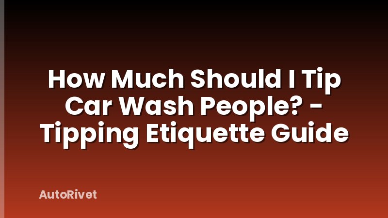 How Much Should I Tip Car Wash People? - Tipping Etiquette Guide