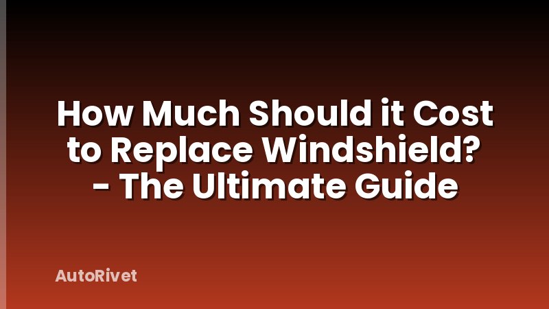 How Much Should it Cost to Replace Windshield? - The Ultimate Guide