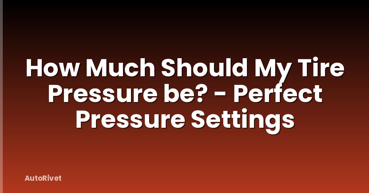 How Much Should My Tire Pressure be? - Perfect Pressure Settings