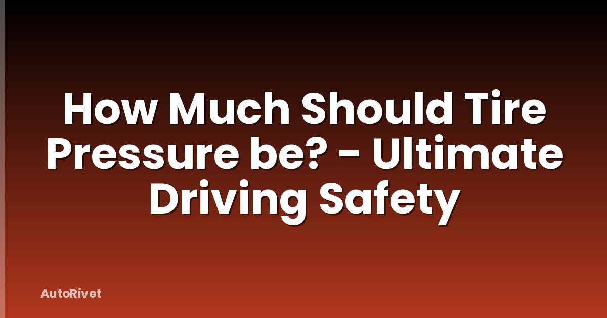 How Much Should Tire Pressure be? - Ultimate Driving Safety