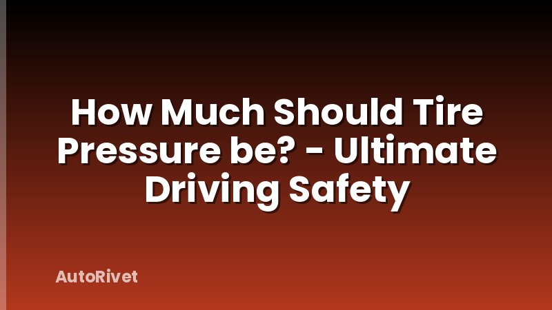 How Much Should Tire Pressure be? - Ultimate Driving Safety