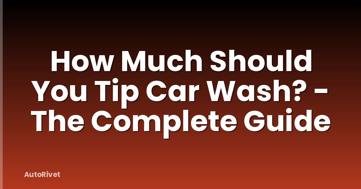 How Much Should You Tip Car Wash? - The Complete Guide
