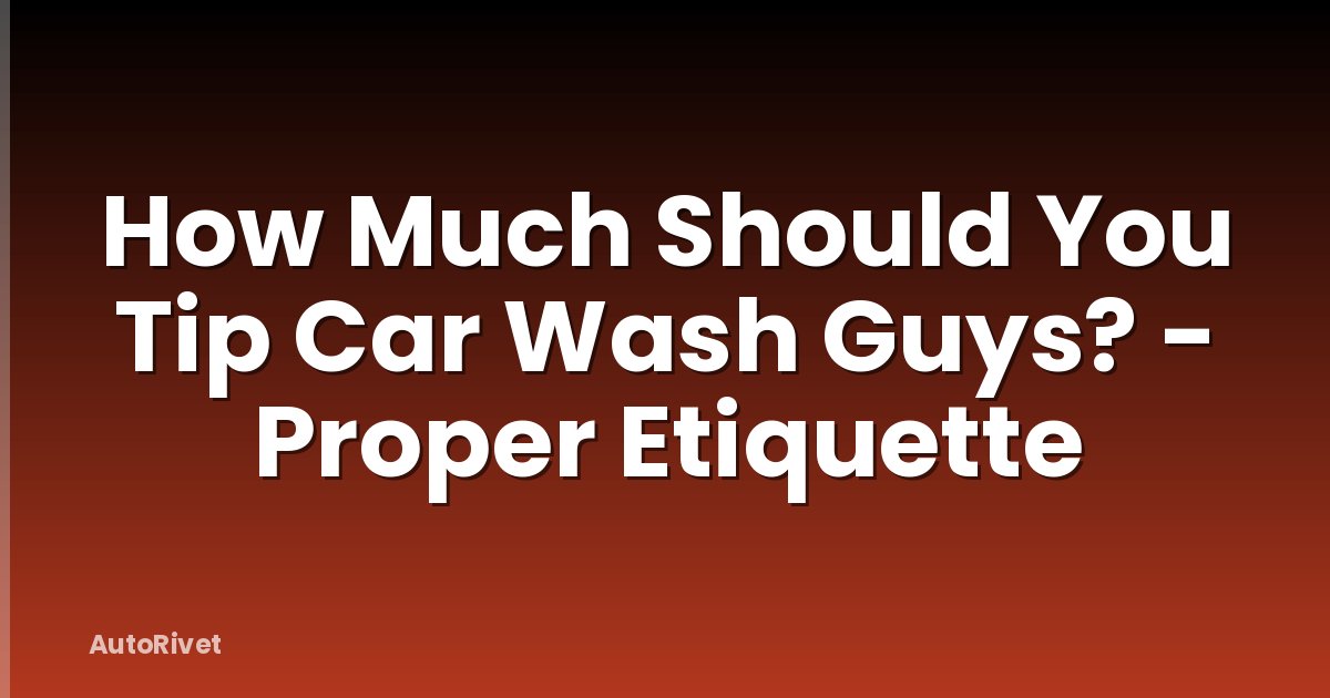 How Much Should You Tip Car Wash Guys? - Proper Etiquette
