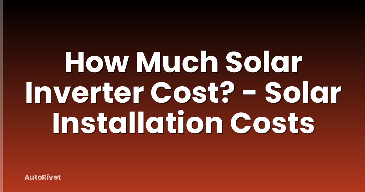 How Much Solar Inverter Cost? - Solar Installation Costs
