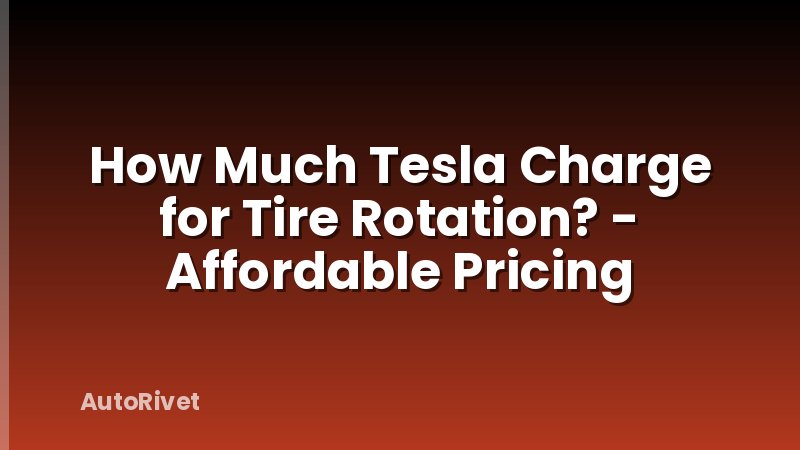 How Much Tesla Charge for Tire Rotation? - Affordable Pricing
