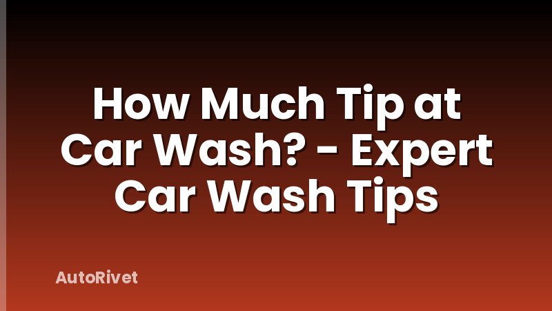 How Much Tip at Car Wash? - Expert Car Wash Tips