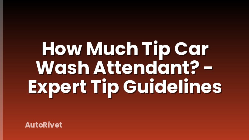 How Much Tip Car Wash Attendant? - Expert Tip Guidelines