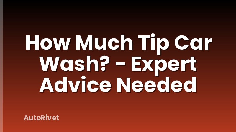 How Much Tip Car Wash? - Expert Advice Needed