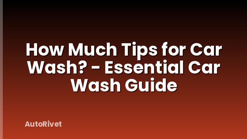 How Much Tips for Car Wash? - Essential Car Wash Guide