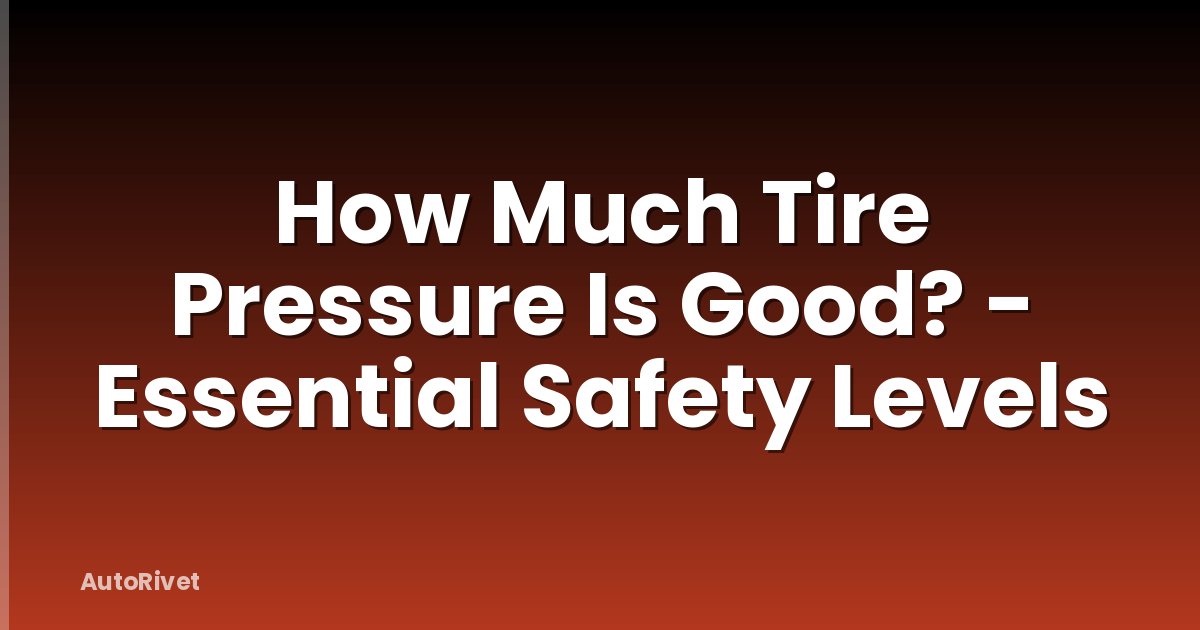 How Much Tire Pressure Is Good? - Essential Safety Levels