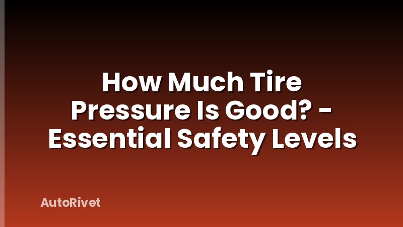 How Much Tire Pressure Is Good? - Essential Safety Levels