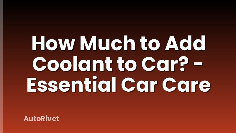 How Much to Add Coolant to Car? - Essential Car Care
