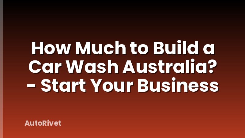 How Much to Build a Car Wash Australia? - Start Your Business
