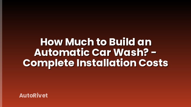How Much to Build an Automatic Car Wash? - Complete Installation Costs