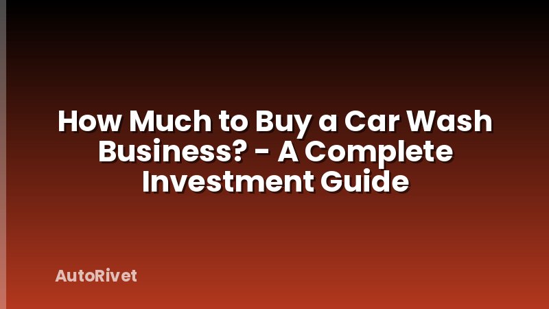 How Much to Buy a Car Wash Business? - A Complete Investment Guide