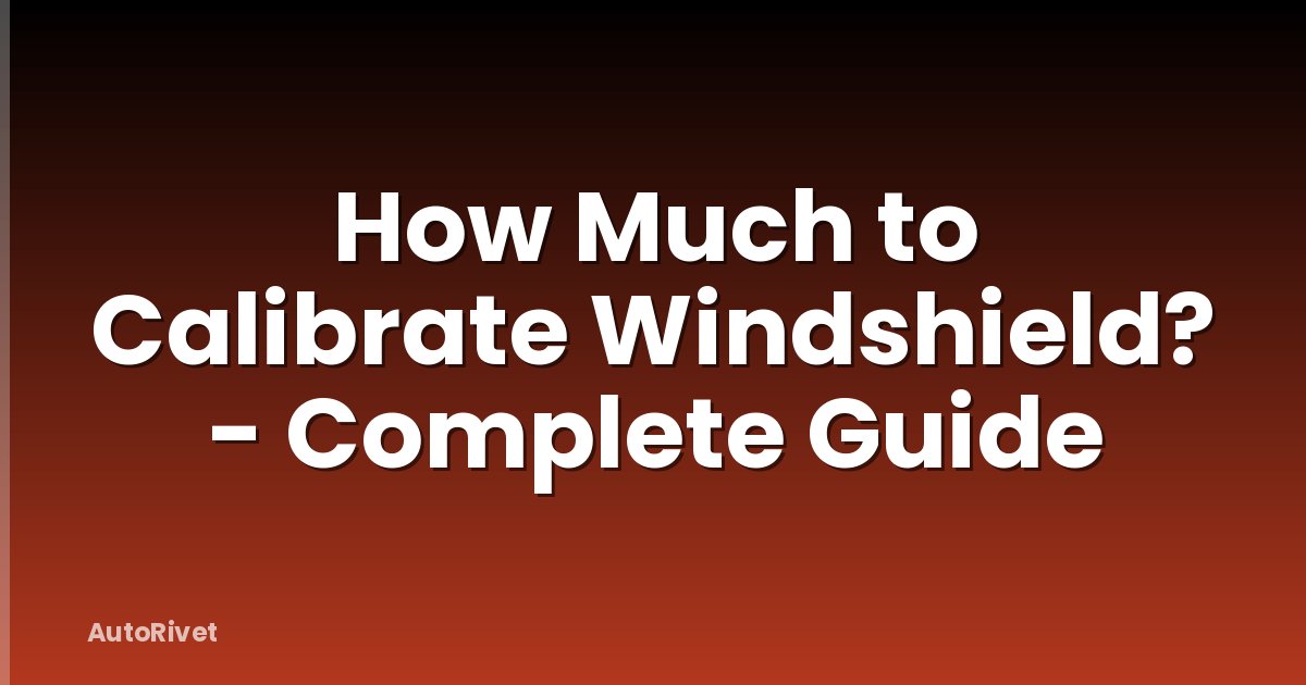 How Much to Calibrate Windshield? - Complete Guide