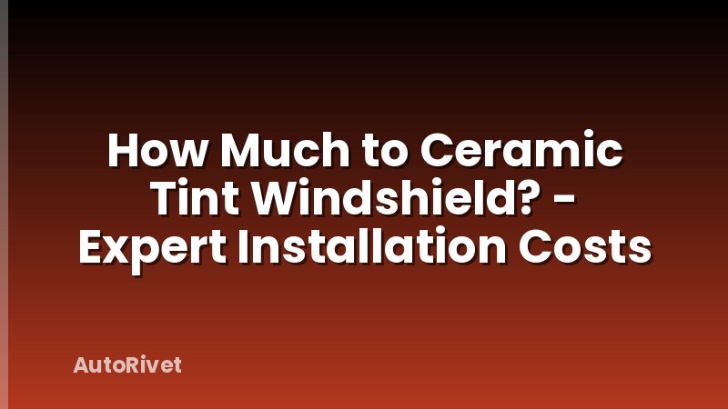How Much to Ceramic Tint Windshield? - Expert Installation Costs