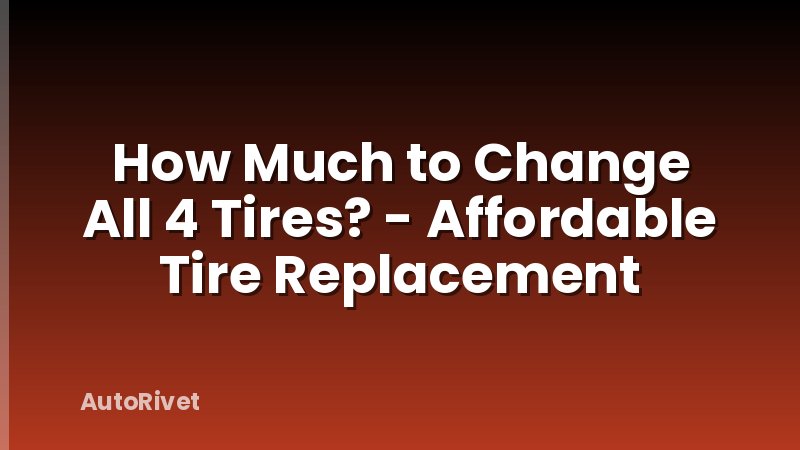 How Much to Change All 4 Tires? - Affordable Tire Replacement