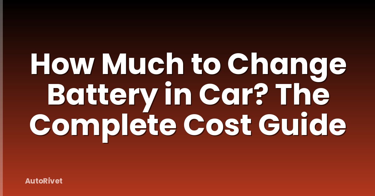 How Much to Change Battery in Car? The Complete Cost Guide