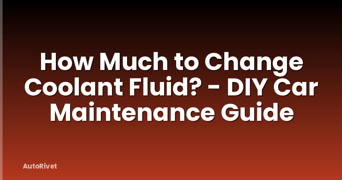 How Much to Change Coolant Fluid? - DIY Car Maintenance Guide
