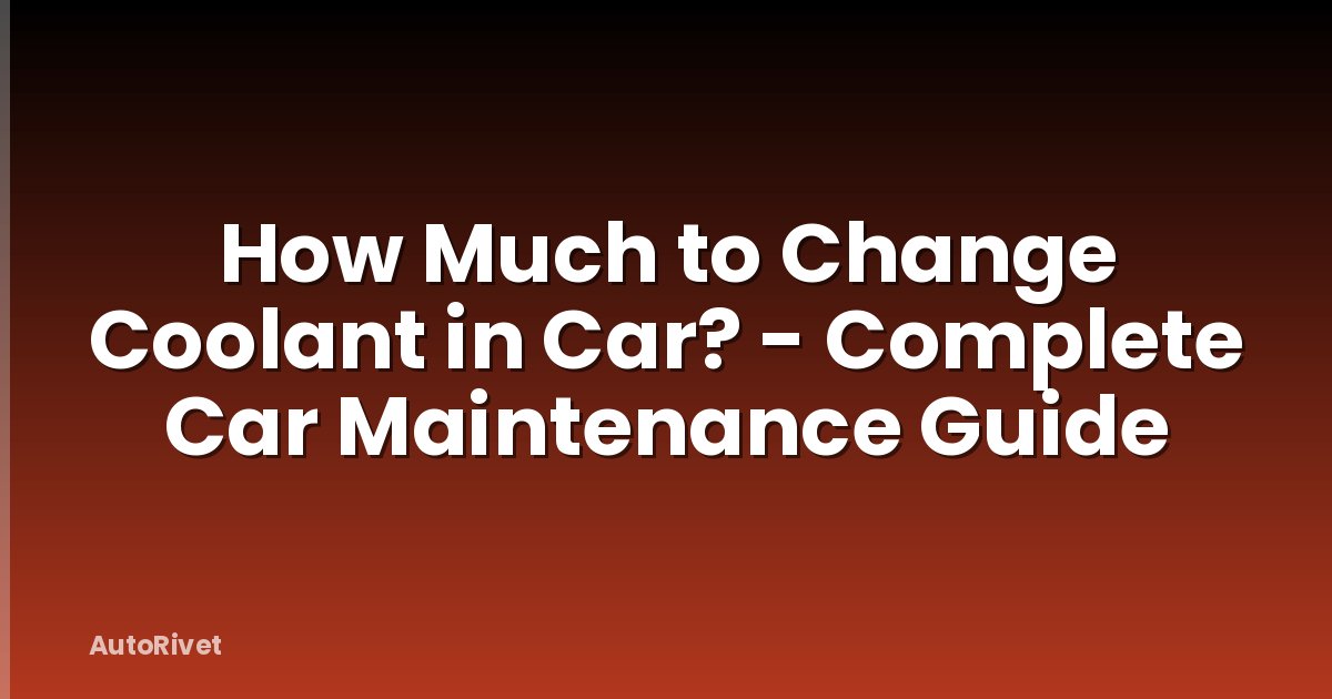 How Much to Change Coolant in Car? - Complete Car Maintenance Guide