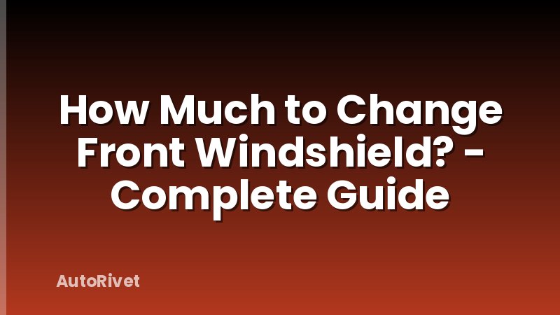 How Much to Change Front Windshield? - Complete Guide