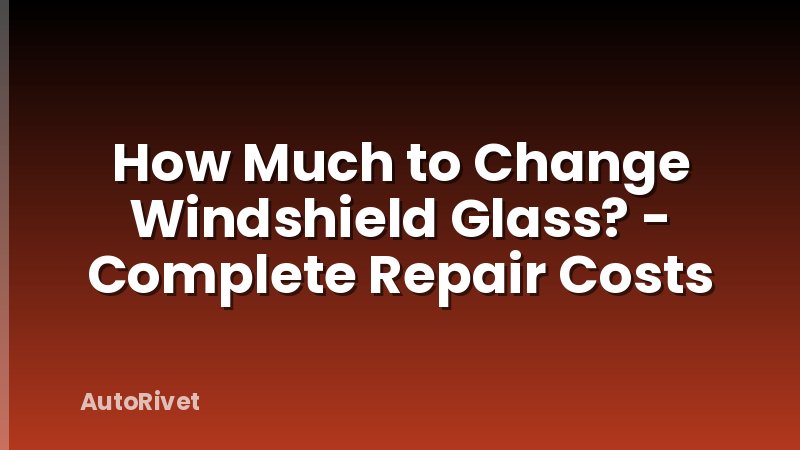 How Much to Change Windshield Glass? - Complete Repair Costs