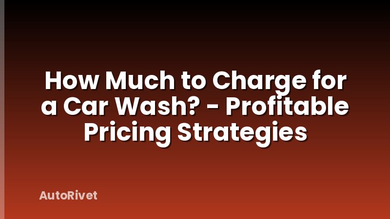 How Much to Charge for a Car Wash? - Profitable Pricing Strategies