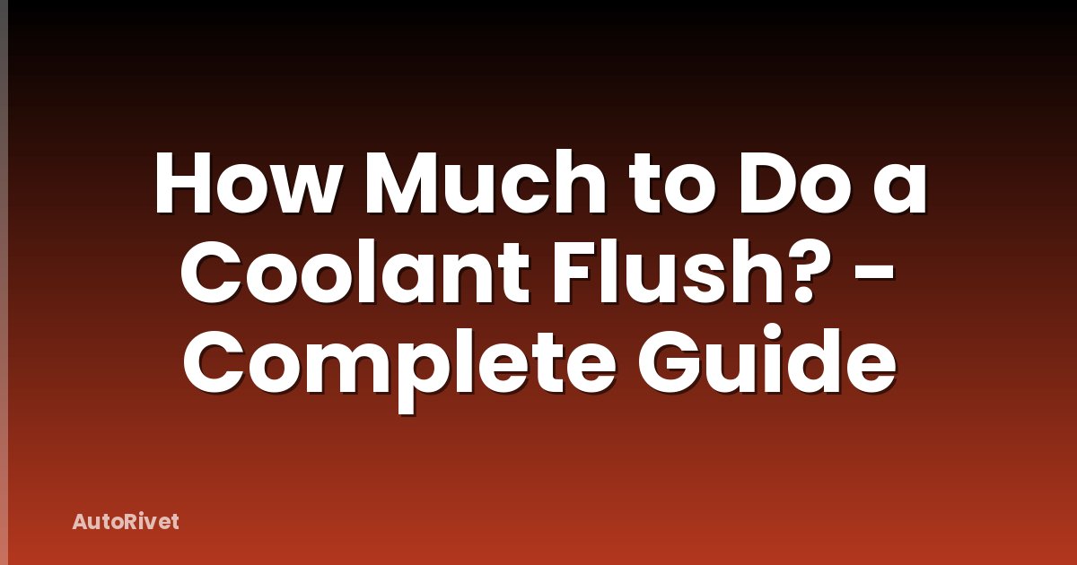 How Much to Do a Coolant Flush? - Complete Guide