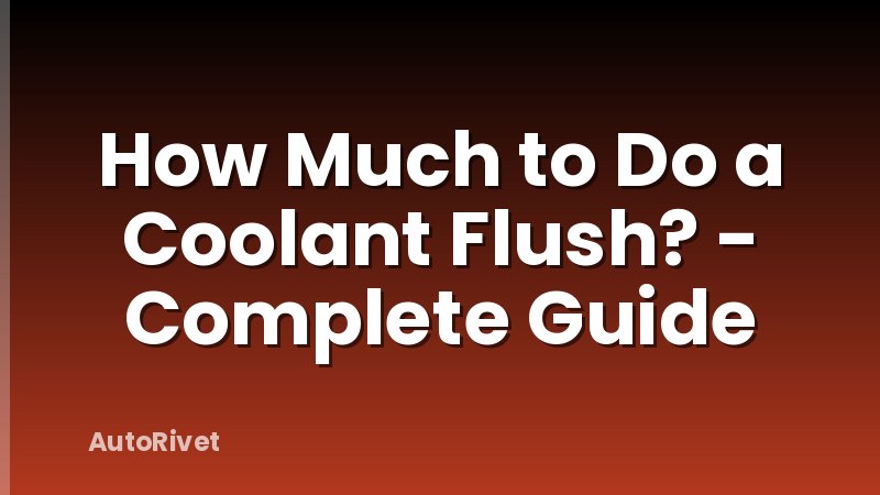 How Much to Do a Coolant Flush? - Complete Guide