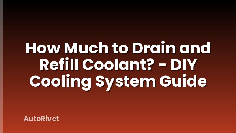 How Much to Drain and Refill Coolant? - DIY Cooling System Guide