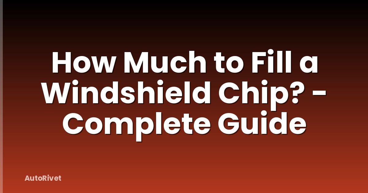 How Much to Fill a Windshield Chip? - Complete Guide