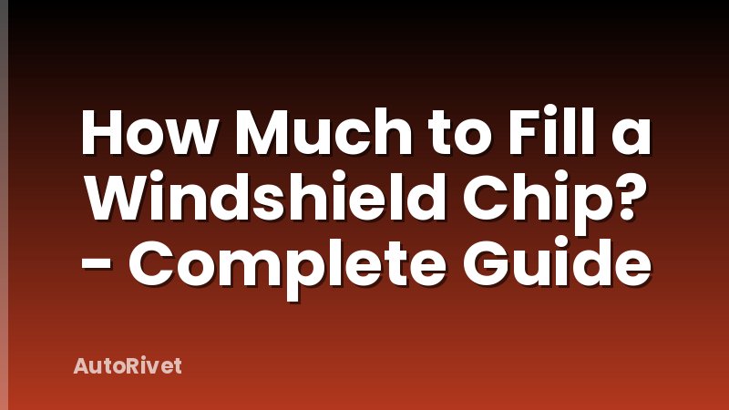 How Much to Fill a Windshield Chip? - Complete Guide