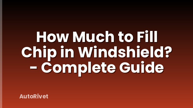 How Much to Fill Chip in Windshield? - Complete Guide
