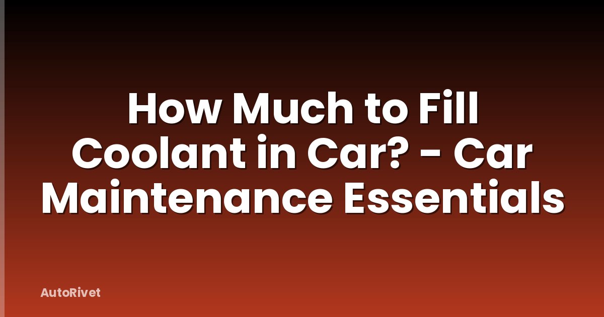 How Much to Fill Coolant in Car? - Car Maintenance Essentials