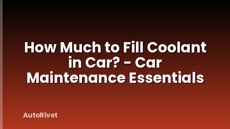 How Much to Fill Coolant in Car? - Car Maintenance Essentials