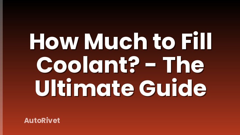 How Much to Fill Coolant? - The Ultimate Guide