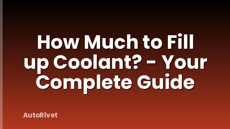 How Much to Fill up Coolant? - Your Complete Guide