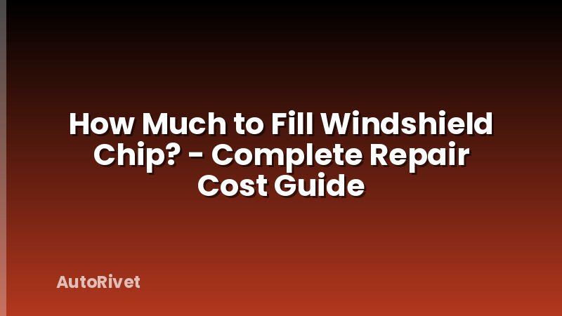 How Much to Fill Windshield Chip? - Complete Repair Cost Guide