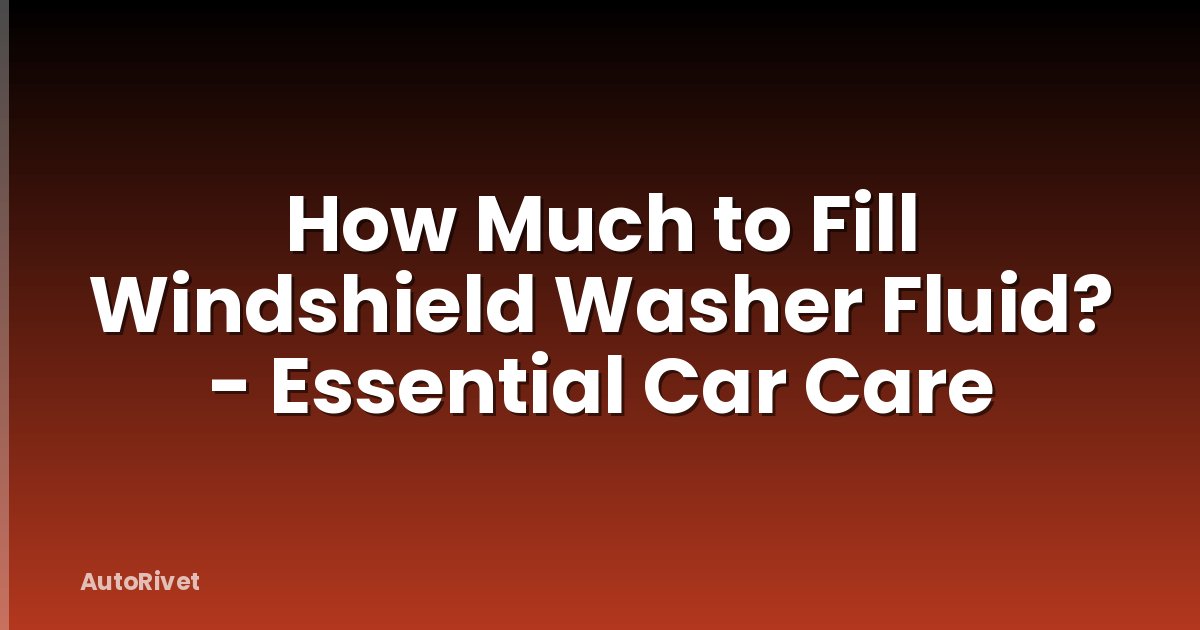 How Much to Fill Windshield Washer Fluid? - Essential Car Care
