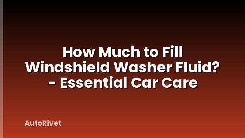 How Much to Fill Windshield Washer Fluid? - Essential Car Care