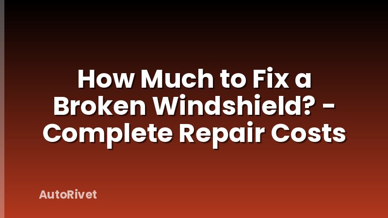 How Much to Fix a Broken Windshield? - Complete Repair Costs