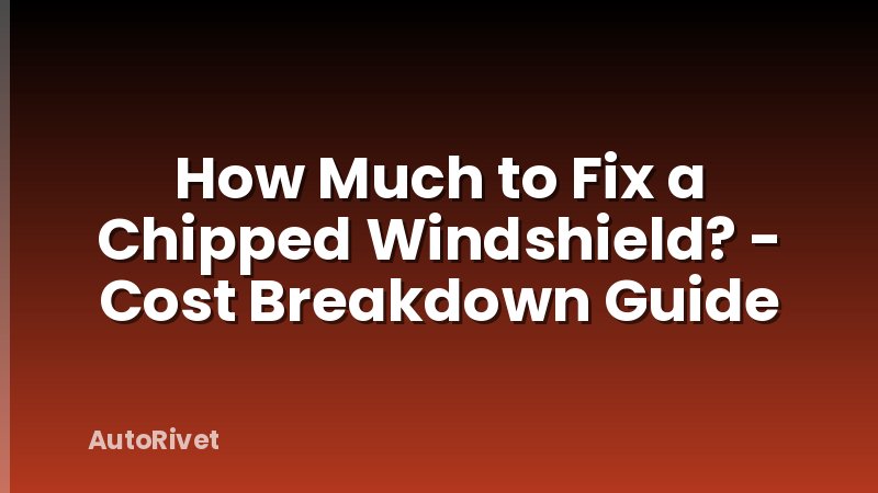 How Much to Fix a Chipped Windshield? - Cost Breakdown Guide