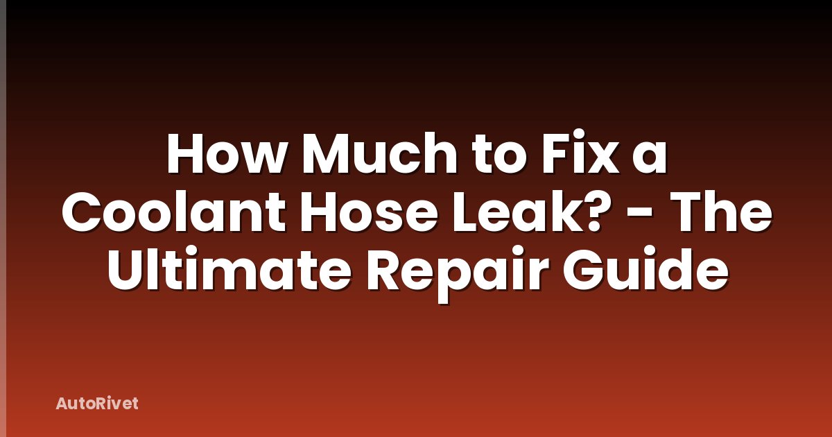 How Much to Fix a Coolant Hose Leak? - The Ultimate Repair Guide