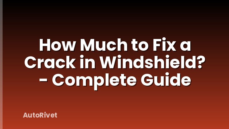 How Much to Fix a Crack in Windshield? - Complete Guide