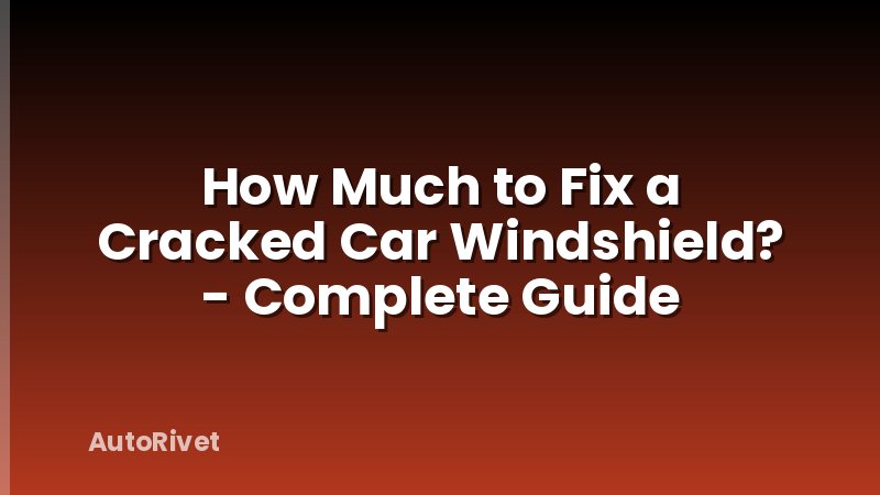 How Much to Fix a Cracked Car Windshield? - Complete Guide