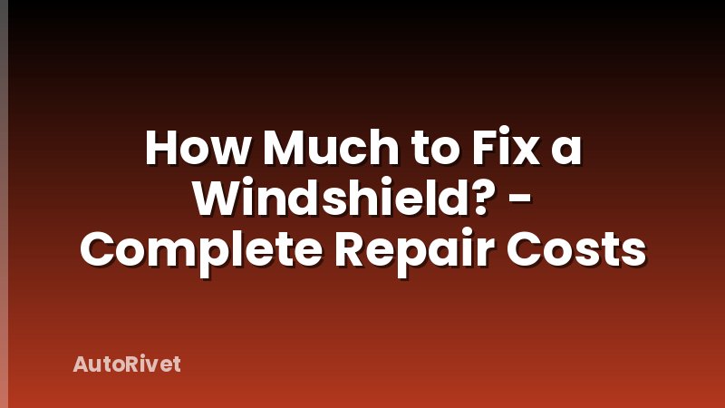 How Much to Fix a Windshield? - Complete Repair Costs