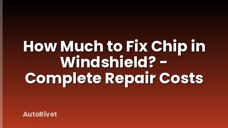 How Much to Fix Chip in Windshield? - Complete Repair Costs