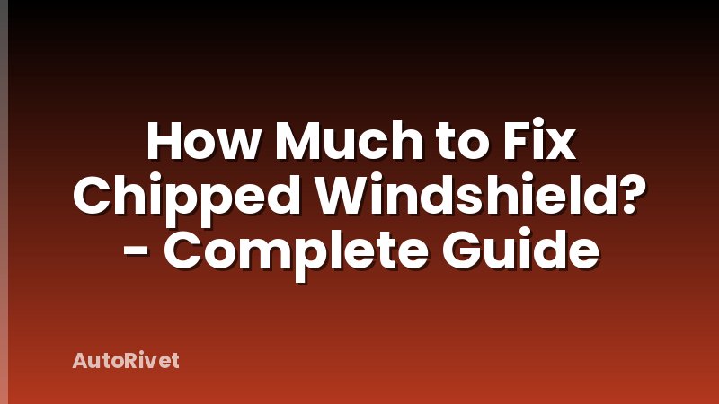 How Much to Fix Chipped Windshield? - Complete Guide