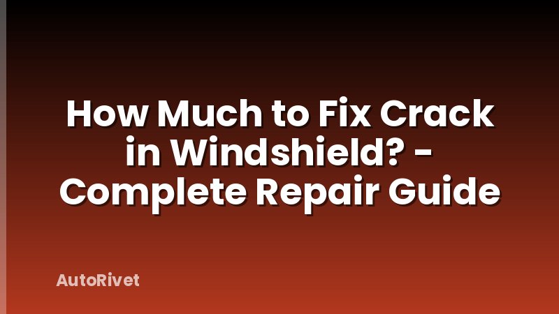 How Much to Fix Crack in Windshield? - Complete Repair Guide